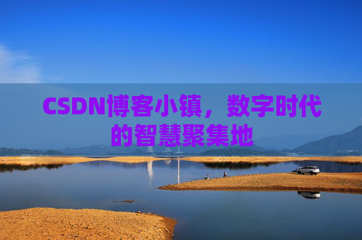 CSDN博客小镇,数字时代的智慧聚集地
